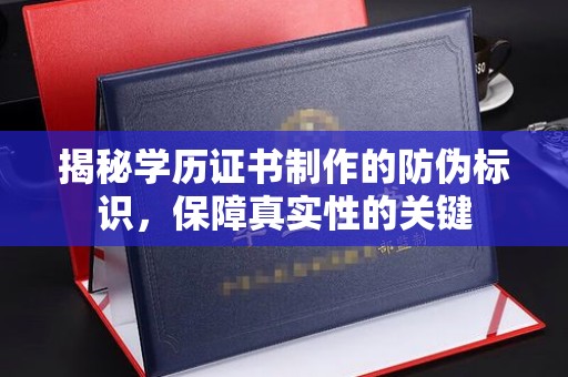 西平揭秘学历证书制作的防伪标识，保障真实性的关键