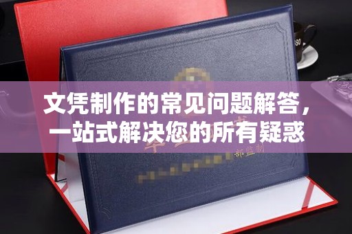 西平文凭制作的常见问题解答，一站式解决您的所有疑惑