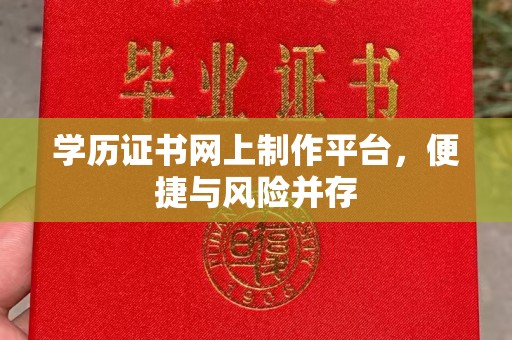 西平学历证书网上制作平台，便捷与风险并存