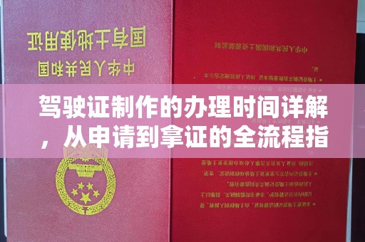 西平驾驶证制作的办理时间详解，从申请到拿证的全流程指南