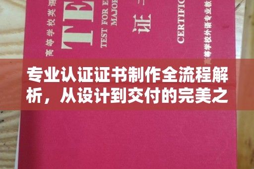 西平专业认证证书制作全流程解析，从设计到交付的完美之旅