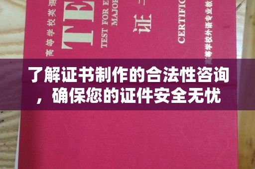 西平了解证书制作的合法性咨询，确保您的证件安全无忧