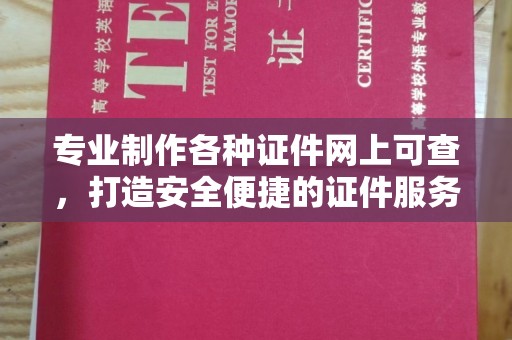 西平专业制作各种证件网上可查，打造安全便捷的证件服务
