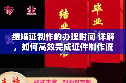 西平结婚证制作的办理时间 详解，如何高效完成证件制作流程