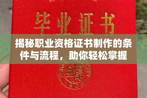 西平揭秘职业资格证书制作的条件与流程，助你轻松掌握
