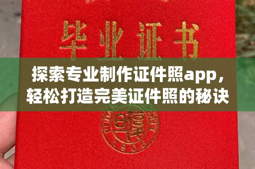 西平探索专业制作证件照app，轻松打造完美证件照的秘诀