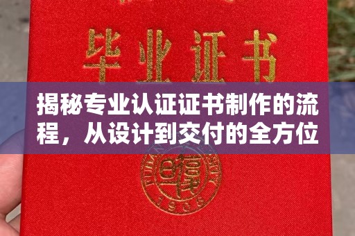 西平揭秘专业认证证书制作的流程，从设计到交付的全方位指南