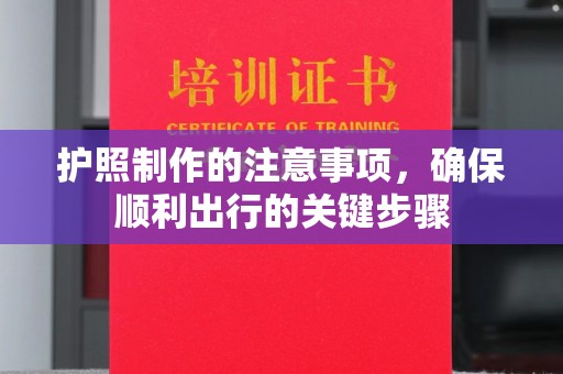 西平护照制作的注意事项，确保顺利出行的关键步骤