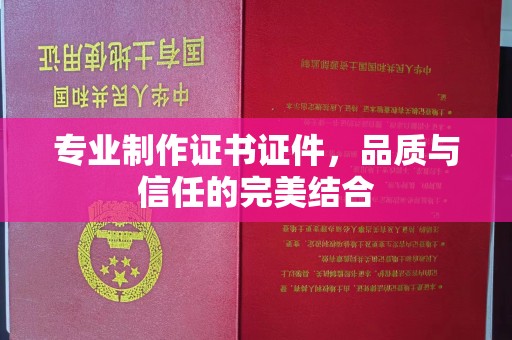 西平专业制作证书证件，品质与信任的完美结合
