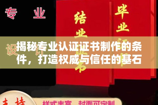 西平揭秘专业认证证书制作的条件，打造权威与信任的基石
