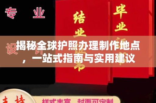 西平揭秘全球护照办理制作地点，一站式指南与实用建议