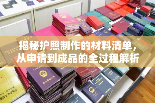 西平揭秘护照制作的材料清单，从申请到成品的全过程解析