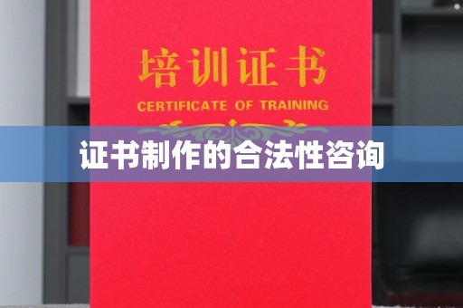 西平证书制作的合法性咨询