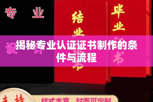 西平揭秘专业认证证书制作的条件与流程