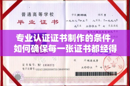 西平专业认证证书制作的条件，如何确保每一张证书都经得起考验