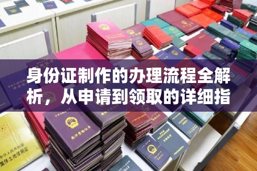 西平身份证制作的办理流程全解析，从申请到领取的详细指南