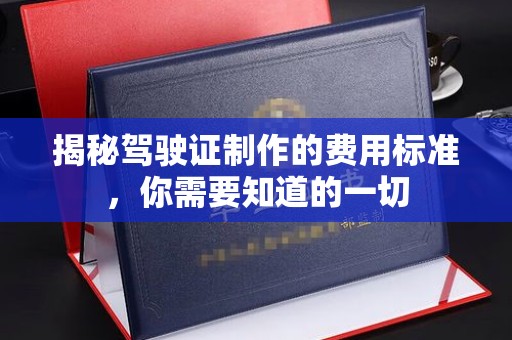 西平揭秘驾驶证制作的费用标准，你需要知道的一切