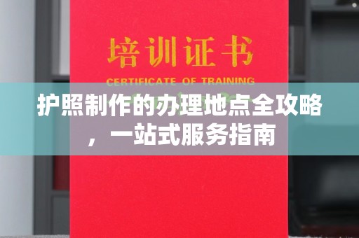 西平护照制作的办理地点全攻略，一站式服务指南