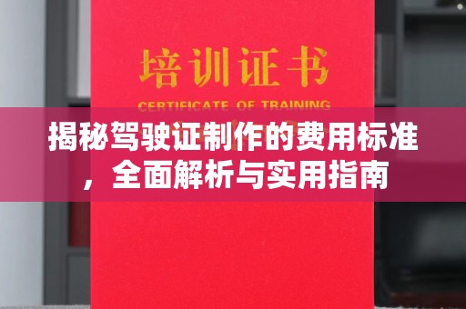 西平揭秘驾驶证制作的费用标准，全面解析与实用指南