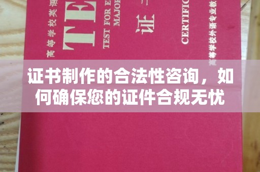 西平证书制作的合法性咨询，如何确保您的证件合规无忧