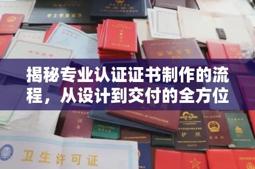西平揭秘专业认证证书制作的流程，从设计到交付的全方位解析