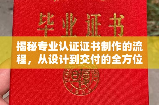 西平揭秘专业认证证书制作的流程，从设计到交付的全方位指南