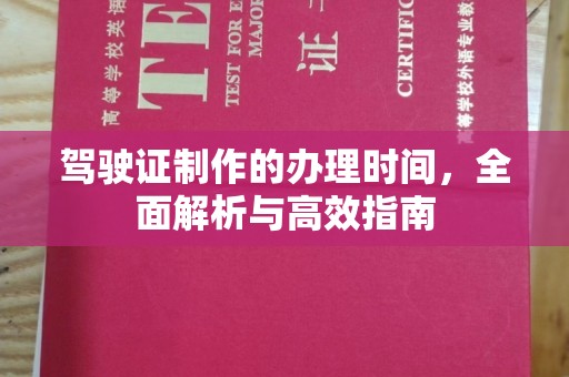 西平驾驶证制作的办理时间，全面解析与高效指南
