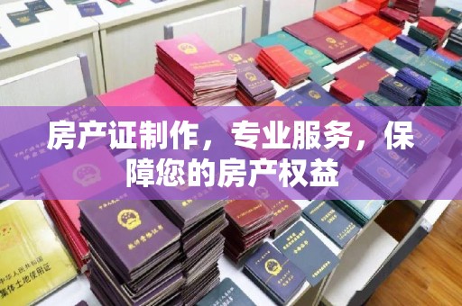 西平房产证制作，专业服务，保障您的房产权益