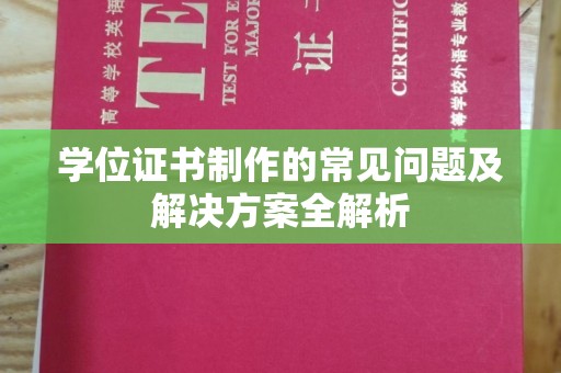 西平学位证书制作的常见问题及解决方案全解析