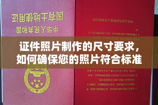 西平证件照片制作的尺寸要求，如何确保您的照片符合标准？