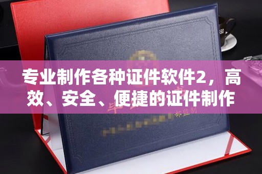 西平专业制作各种证件软件2，高效、安全、便捷的证件制作解决方案