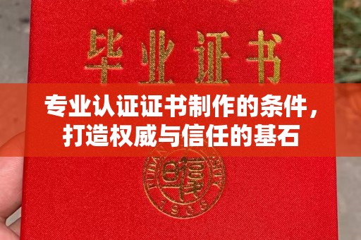 西平专业认证证书制作的条件，打造权威与信任的基石