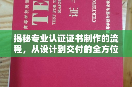西平揭秘专业认证证书制作的流程，从设计到交付的全方位指南