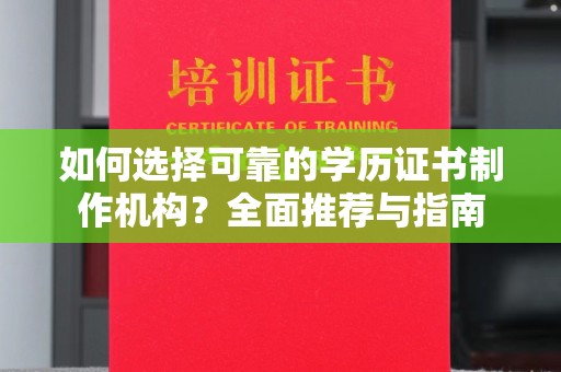 西平如何选择可靠的学历证书制作机构？全面推荐与指南