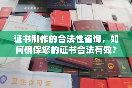 西平证书制作的合法性咨询，如何确保您的证书合法有效？
