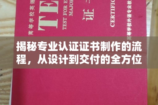 西平揭秘专业认证证书制作的流程，从设计到交付的全方位指南
