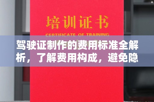 西平驾驶证制作的费用标准全解析，了解费用构成，避免隐形消费