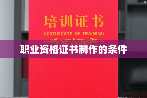 西平职业资格证书制作的条件
